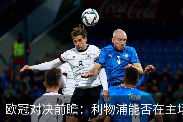 欧冠对决前瞻：利物浦能否在主场迎战比利亚雷亚尔？